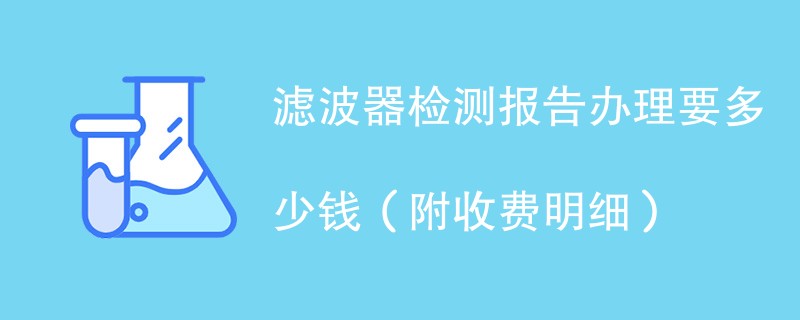 滤波器检测报告办理要多少钱（附收费明细）