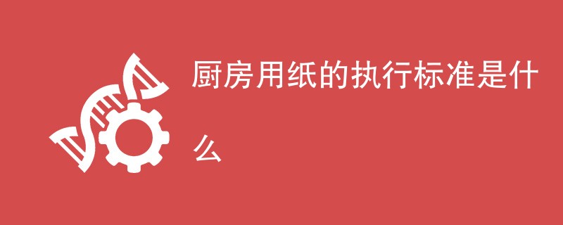 厨房用纸的执行标准是什么