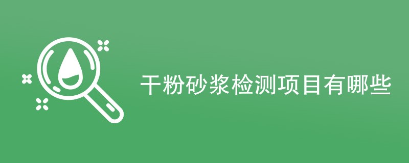 干粉砂浆检测项目有哪些