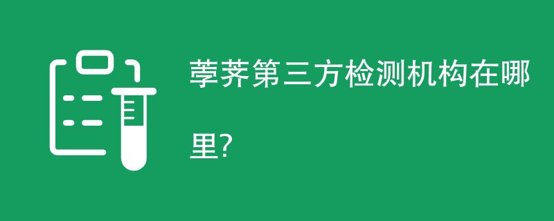 荸荠第三方检测机构在哪里？