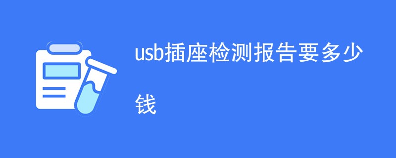 usb插座检测报告要多少钱