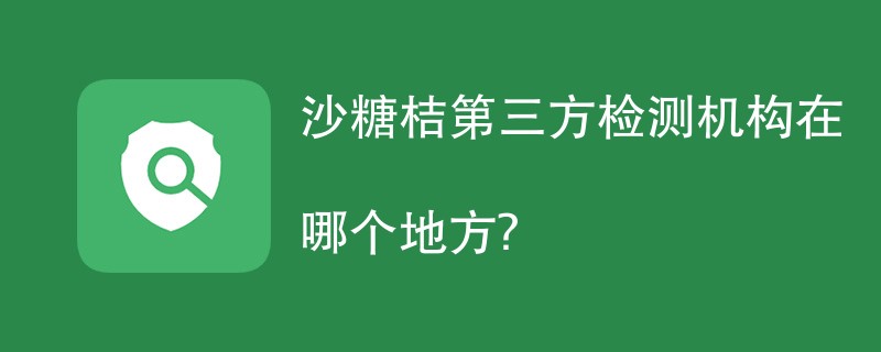 沙糖桔第三方检测机构在哪个地方？