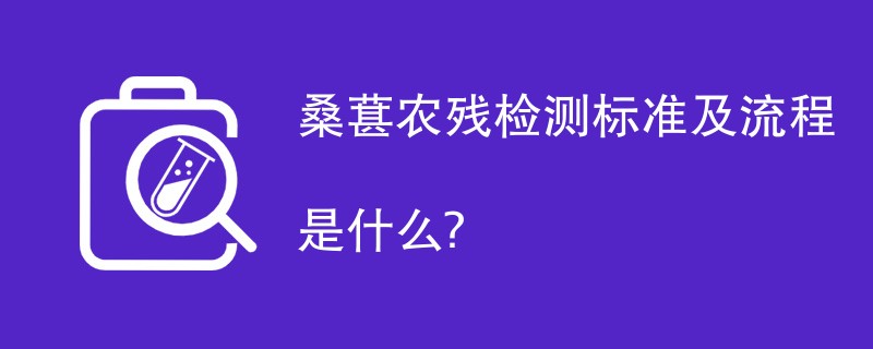 桑葚农残检测标准及流程是什么？