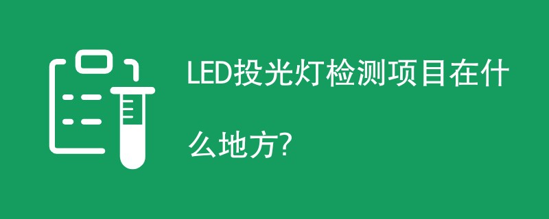LED投光灯检测项目在什么地方？