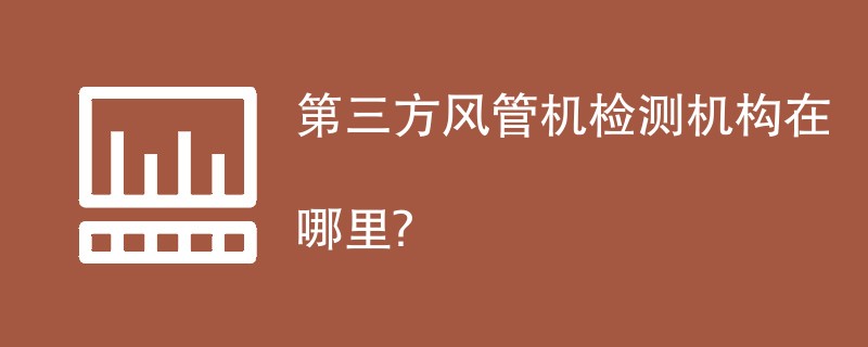 第三方风管机检测机构在哪里？