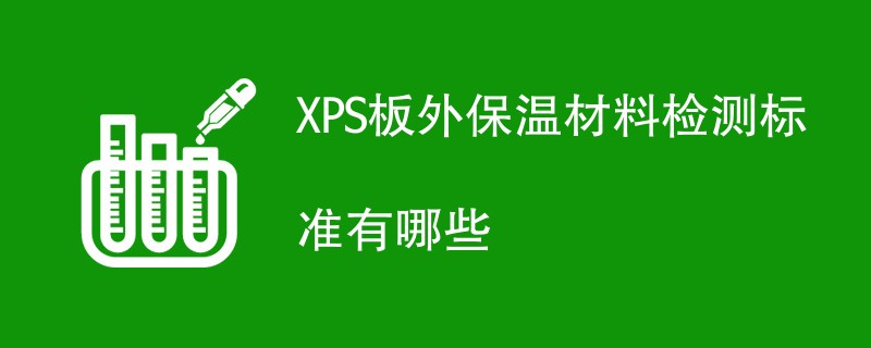 XPS板外保温材料检测标准有哪些