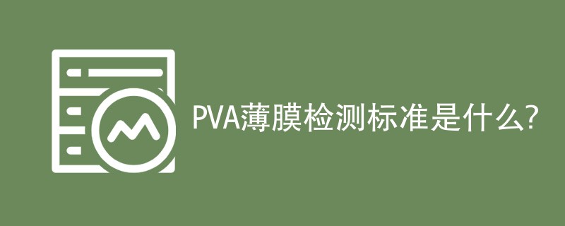 PVA薄膜检测标准是什么？