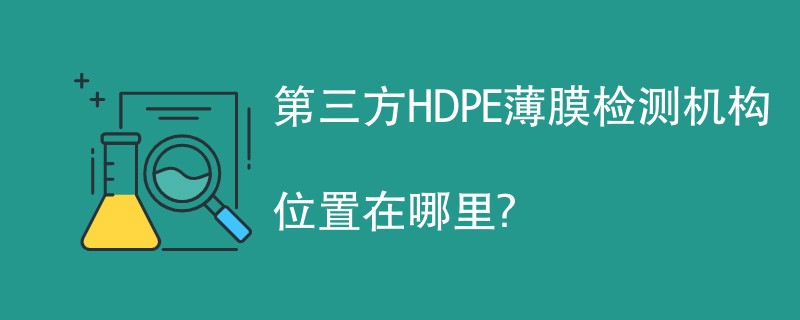 第三方HDPE薄膜检测机构有哪些？