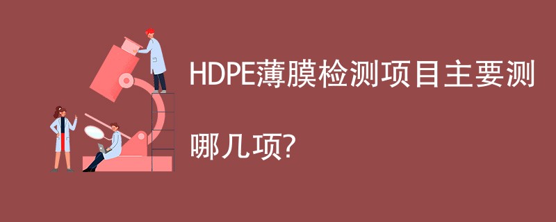 HDPE薄膜检测项目主要测哪几项？