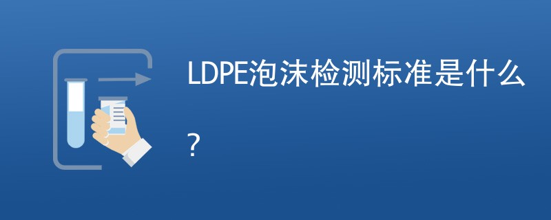 LDPE泡沫检测标准是什么？