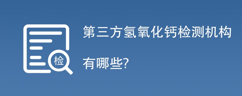 第三方氢氧化钙检测机构有哪些？