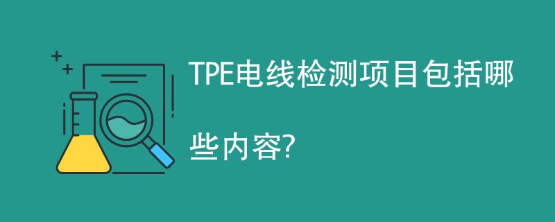 TPE电线检测项目包括哪些内容？