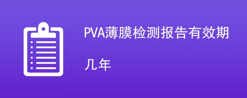 PVA薄膜检测报告有效期几年