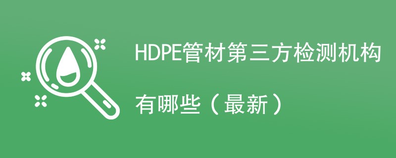HDPE管材第三方检测机构最新名单一览