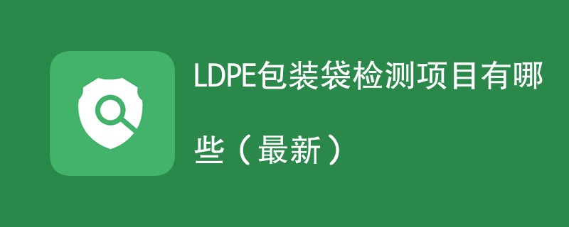 LDPE包装袋检测项目有哪些