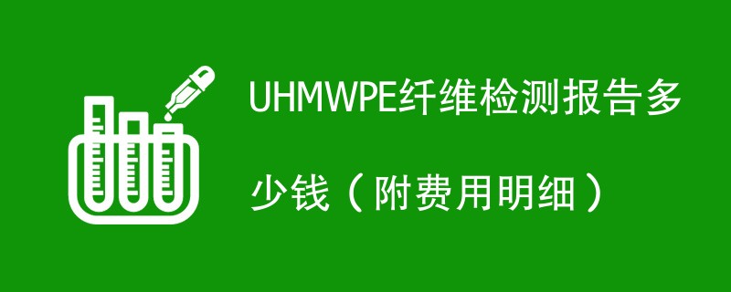 UHMWPE纤维检测报告多少钱（附费用明细）