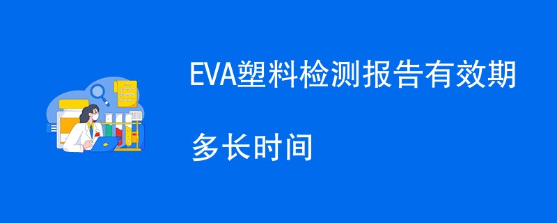 EVA塑料检测报告有效期多长时间