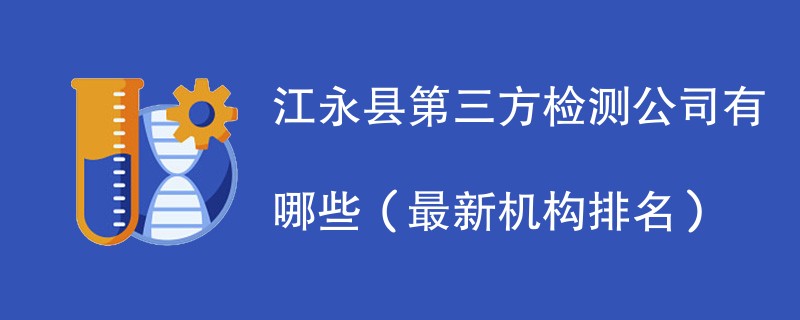 江永县第三方检测公司名单一览（2024年最新）