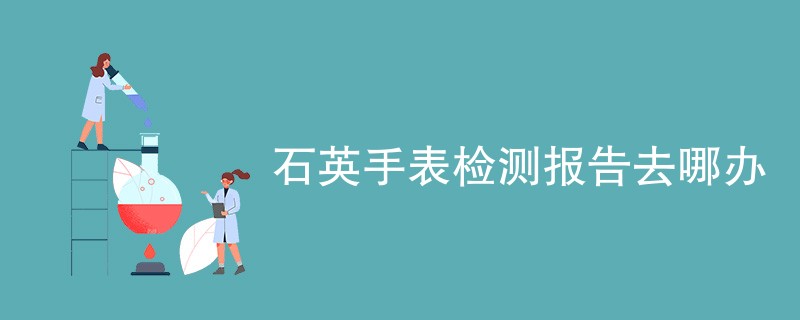 石英手表检测报告去哪办