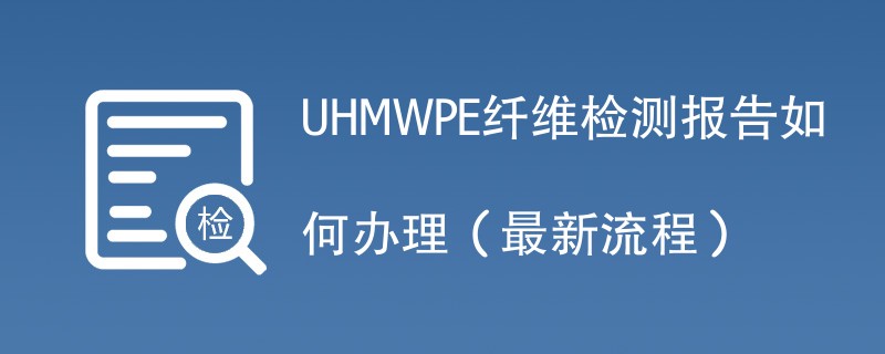 UHMWPE纤维检测报告如何办理