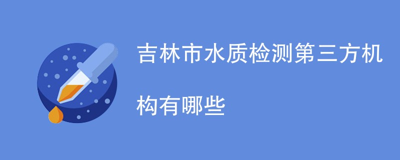 吉林市水质检测第三方机构名单