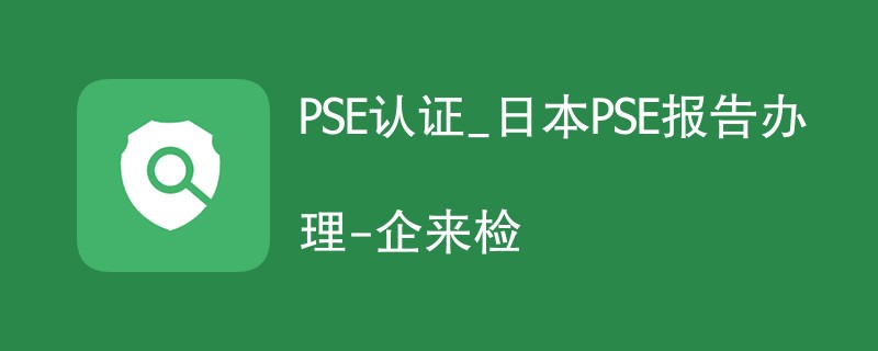 PSE认证_日本PSE认证报告办理