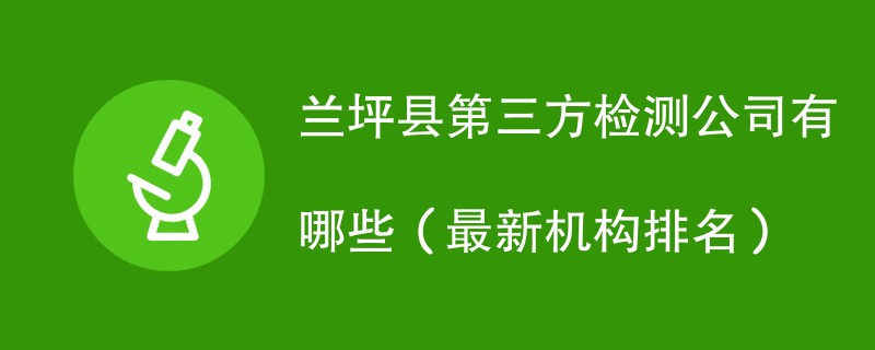 兰坪县第三方检测公司名单一览（2024年最新）