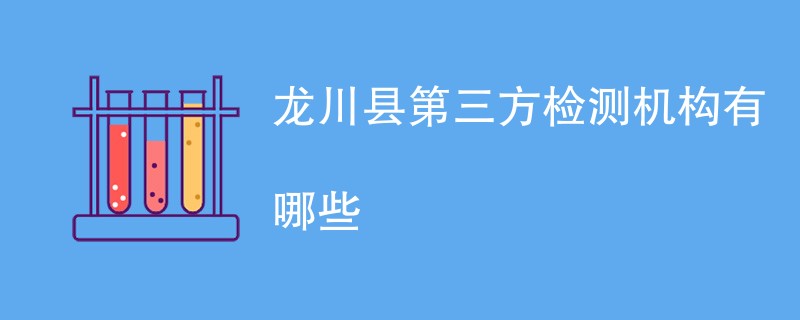 龙川县第三方检测机构名单一览（2024最新排名）