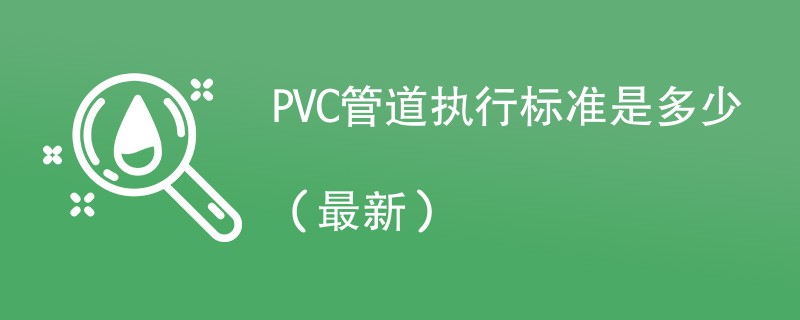 PVC管道执行标准是多少（2024年最新）