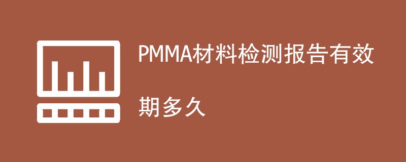 PMMA材料检测报告有效期多久