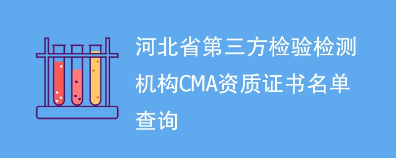 河北省第三方检验检测机构CMA资质证书名单查询