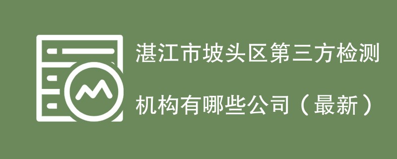 湛江市坡头区第三方检测机构名单（2024年最新）
