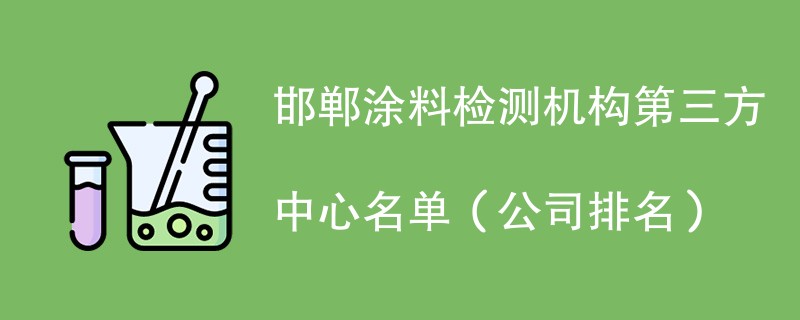 邯郸涂料检测机构第三方中心名单（2024公司排名）