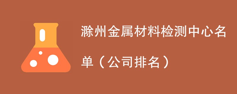 滁州金属材料检测中心名单（2024公司排名）