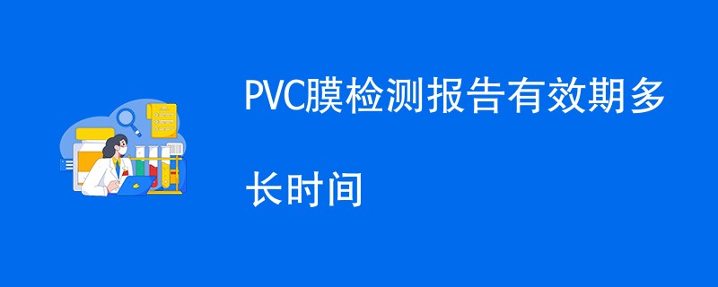 PVC膜检测报告有效期多长时间