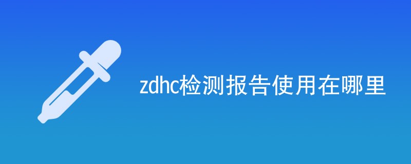 zdhc检测报告使用在哪里