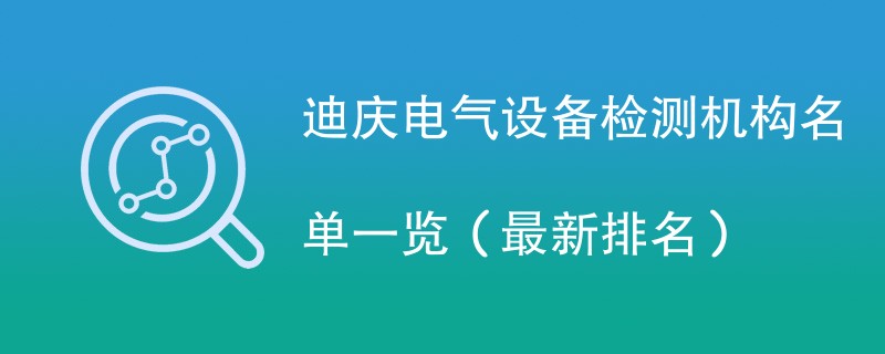 迪庆电气设备检测机构名单一览（2024最新）