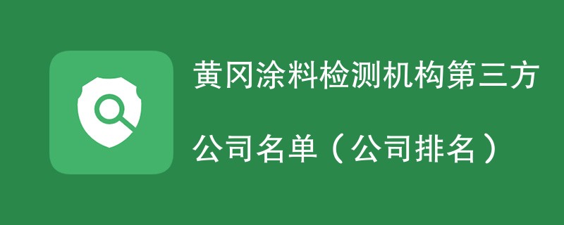 黄冈涂料第三方检测机构名单（2024年最新）