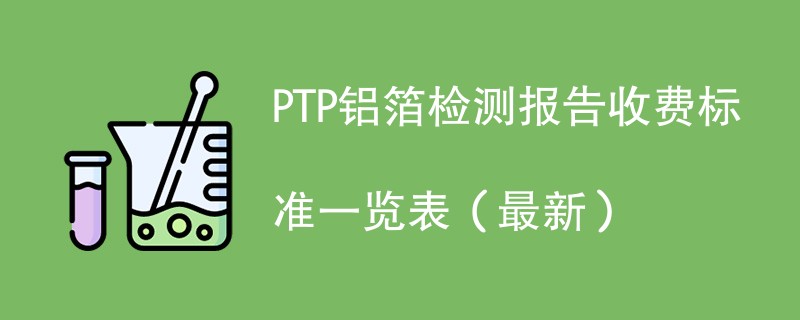 PTP铝箔检测报告收费标准一览表