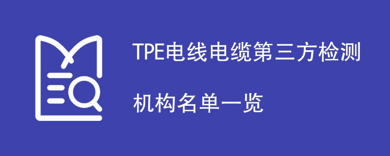 TPE电线电缆第三方检测机构名单一览