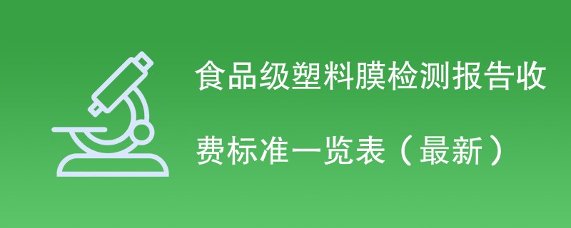 食品级塑料膜检测报告收费标准一览表