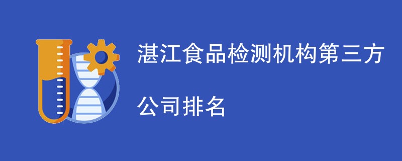 湛江食品检测机构第三方公司名单