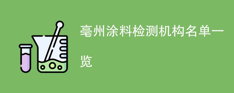 亳州涂料检测机构名单一览