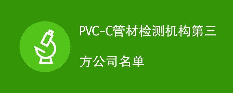 PVC-C管材检测机构第三方公司名单