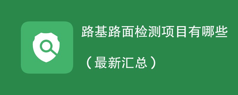 路基路面检测项目有哪些（最新汇总）