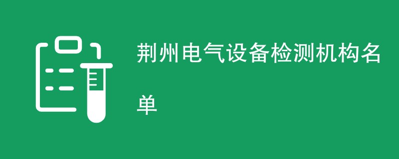 荆州电气设备检测机构名单
