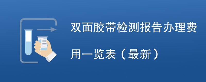 双面胶带检测报告办理费用明细表