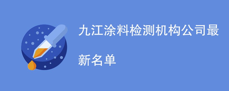 九江涂料检测机构最新名单