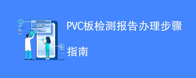 PVC板检测报告办理步骤指南