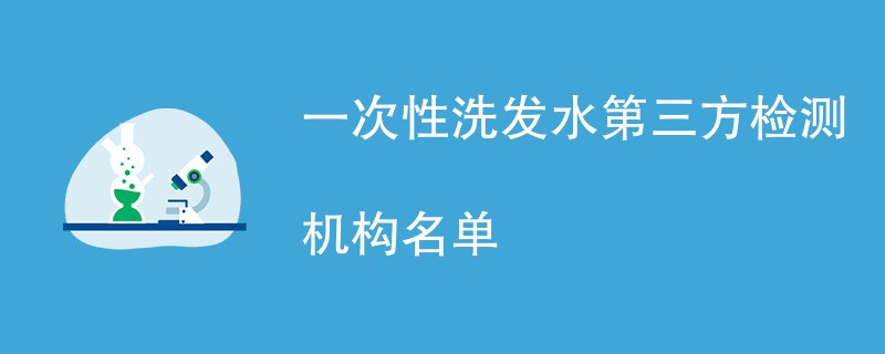 一次性洗发水第三方检测机构名单